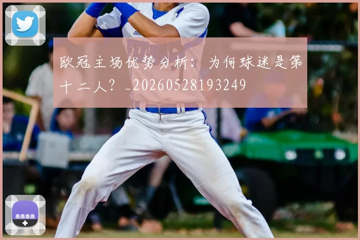 欧冠主场优势分析:为何球迷是第十二人?_20260528193249