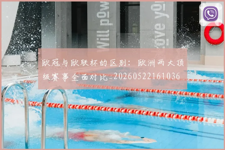 欧冠与欧联杯的区别:欧洲两大顶级赛事全面对比_20260522161036