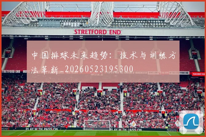 中国排球未来趋势:技术与训练方法革新_20260523195300