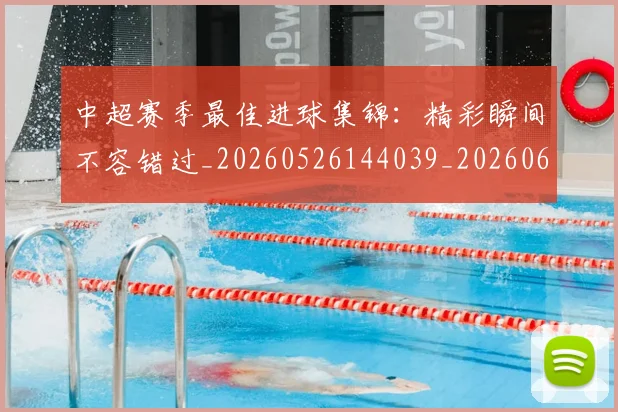 中超赛季最佳进球集锦:精彩瞬间不容错过_20260526144039_20260608142618