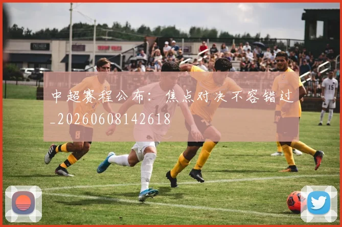 中超赛程公布:焦点对决不容错过_20260608142618