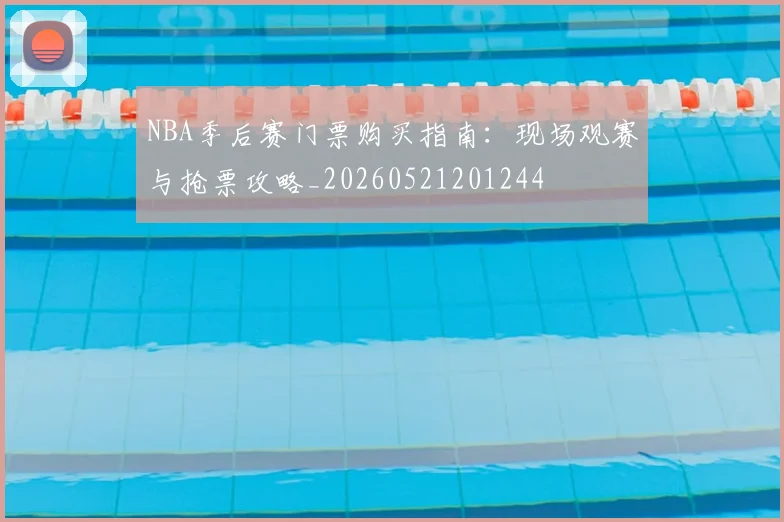NBA季后赛门票购买指南：现场观赛与抢票攻略_20260521201244