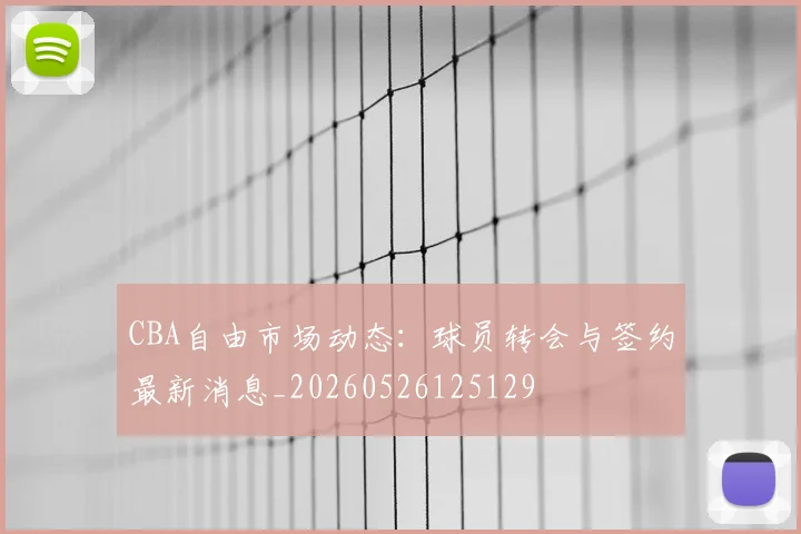 CBA自由市场动态:球员转会与签约最新消息_20260526125129