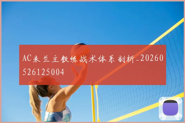 AC米兰主教练战术体系剖析_20260526125004