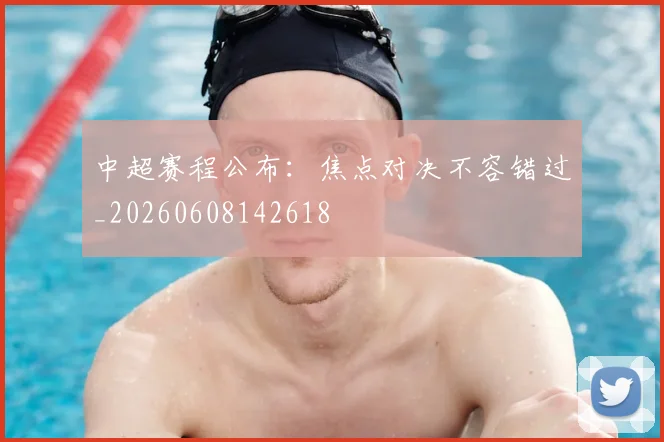 中超赛程公布:焦点对决不容错过_20260608142618