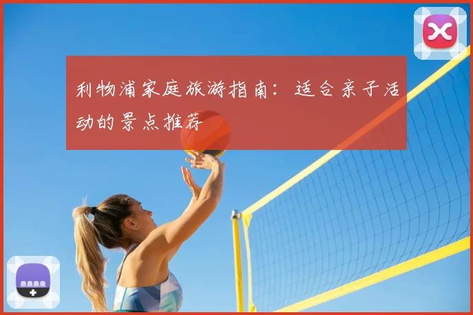 利物浦家庭旅游指南:适合亲子活动的景点推荐