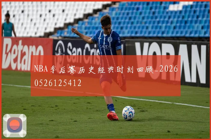 NBA季后赛历史经典时刻回顾_20260526125412