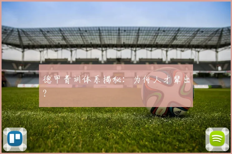 德甲青训体系揭秘：为何人才辈出？